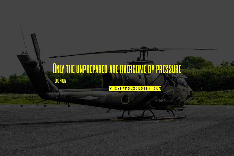 Lou Holtz Quotes By Lou Holtz: Only the unprepared are overcome by pressure
