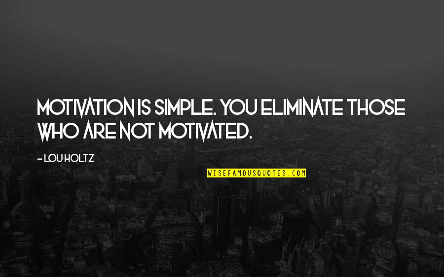 Lou Holtz Quotes By Lou Holtz: Motivation is simple. You eliminate those who are