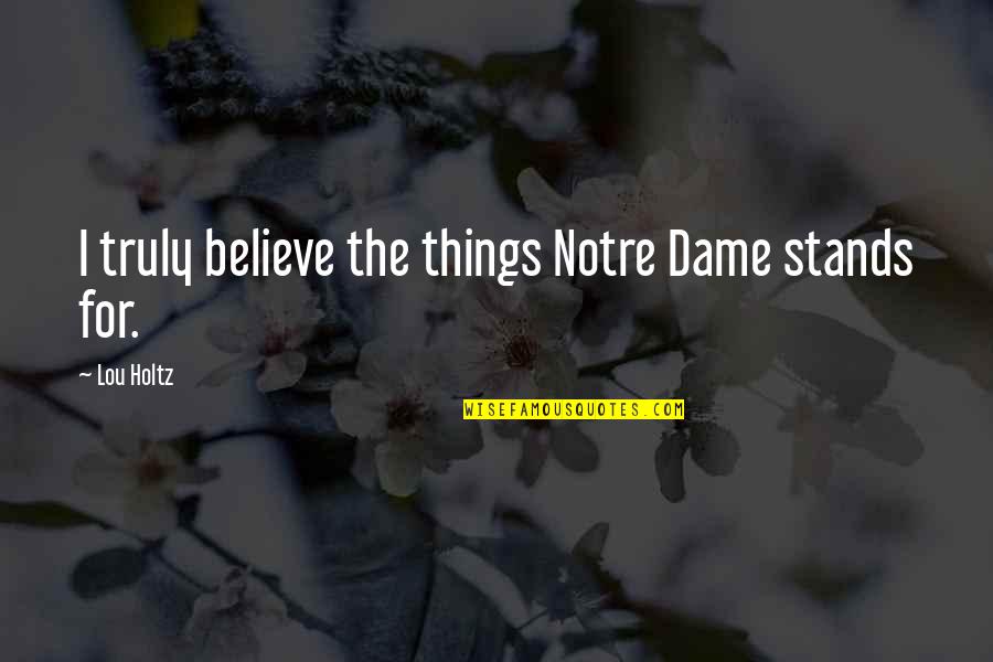 Lou Holtz Quotes By Lou Holtz: I truly believe the things Notre Dame stands