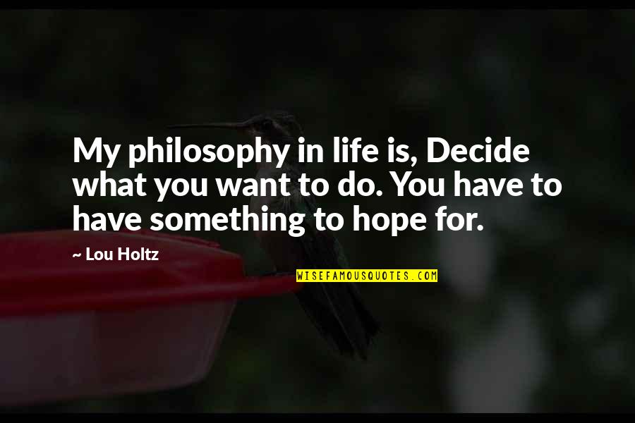Lou Holtz Quotes By Lou Holtz: My philosophy in life is, Decide what you