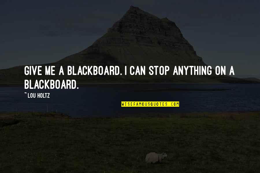Lou Holtz Quotes By Lou Holtz: Give me a blackboard. I can stop anything