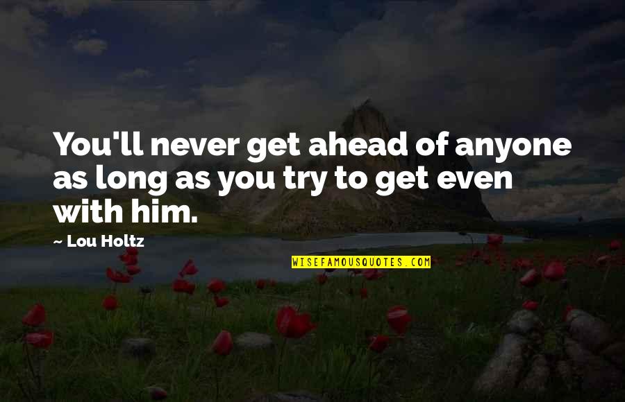 Lou Holtz Quotes By Lou Holtz: You'll never get ahead of anyone as long