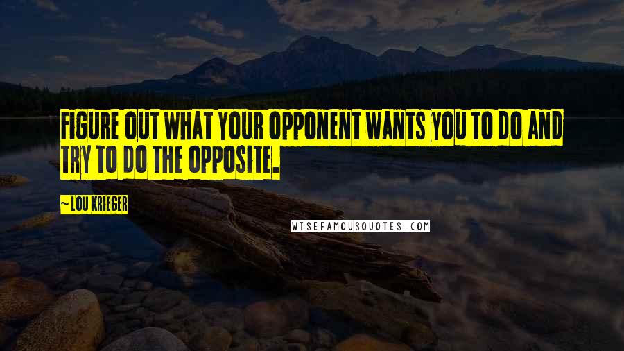 Lou Krieger quotes: Figure out what your opponent wants you to do and try to do the opposite.
