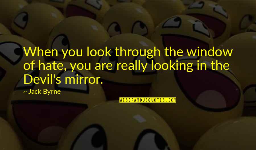 Lou Pickles Quotes By Jack Byrne: When you look through the window of hate, Lou Pickles Quotes By Jack Byrne: When you look through the window of hate,
