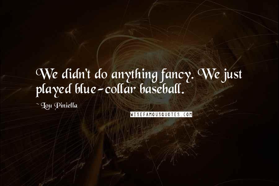 Lou Piniella quotes: We didn't do anything fancy. We just played blue-collar baseball.