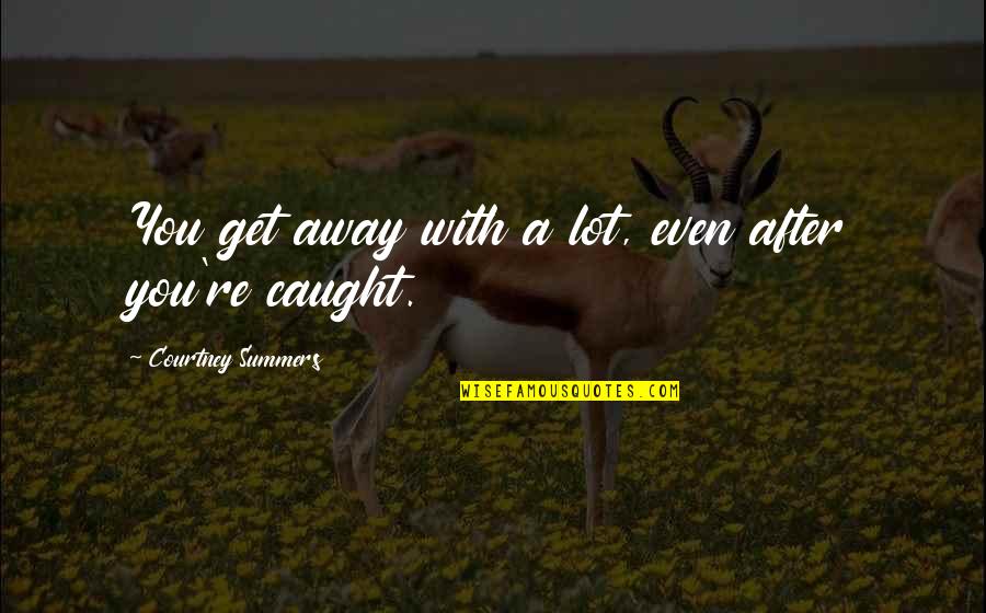 Lou Radja Quotes By Courtney Summers: You get away with a lot, even after