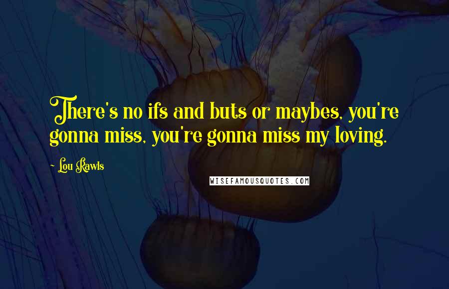 Lou Rawls quotes: There's no ifs and buts or maybes, you're gonna miss, you're gonna miss my loving.