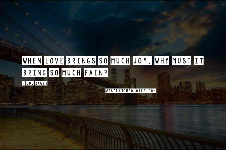 Lou Rawls quotes: When love brings so much joy, why must it bring so much pain?