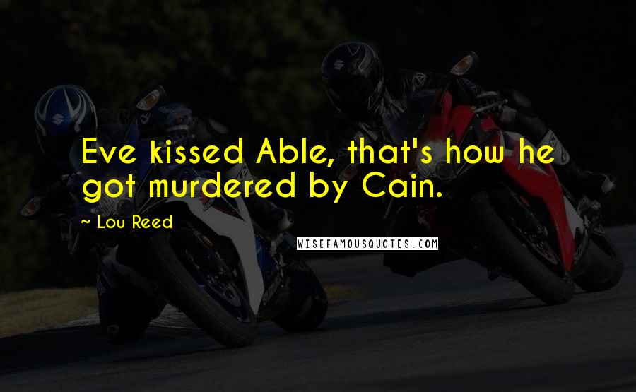 Lou Reed quotes: Eve kissed Able, that's how he got murdered by Cain.