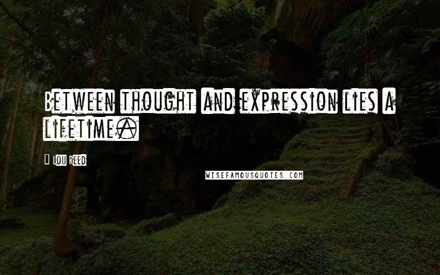 Lou Reed quotes: Between thought and expression lies a lifetime.