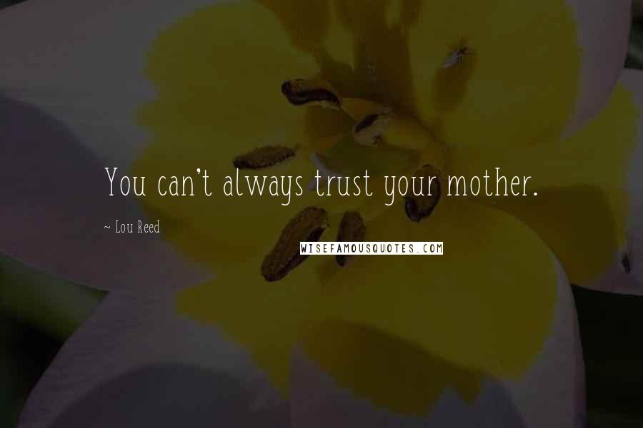 Lou Reed quotes: You can't always trust your mother.