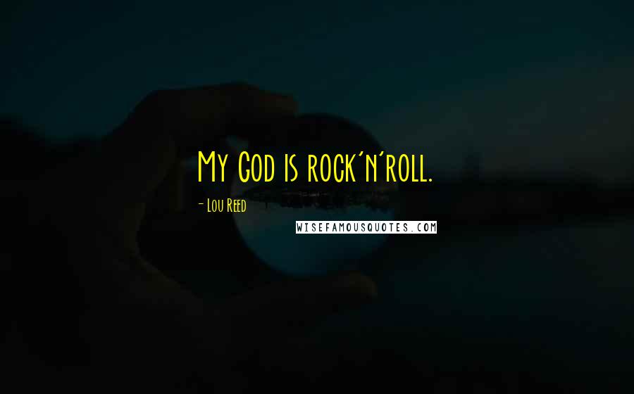 Lou Reed quotes: My God is rock'n'roll.