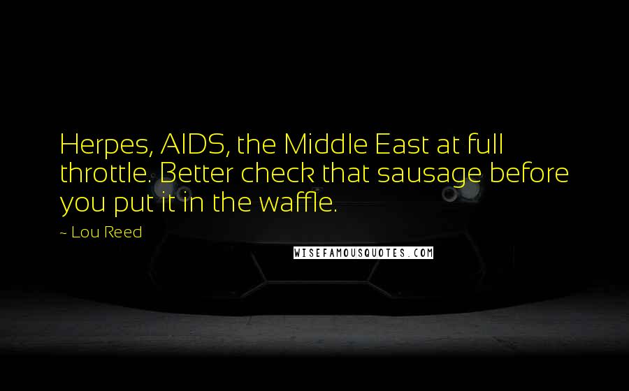 Lou Reed quotes: Herpes, AIDS, the Middle East at full throttle. Better check that sausage before you put it in the waffle.