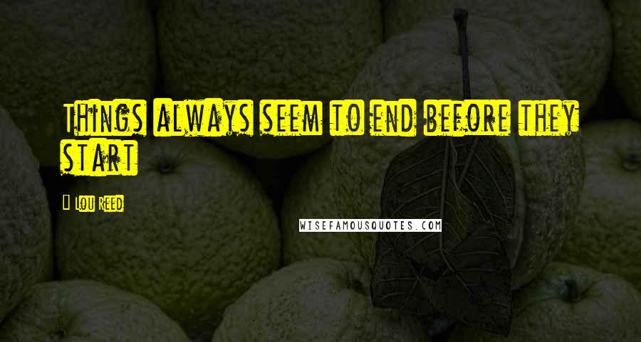 Lou Reed quotes: Things always seem to end before they start