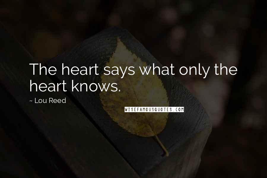Lou Reed quotes: The heart says what only the heart knows.