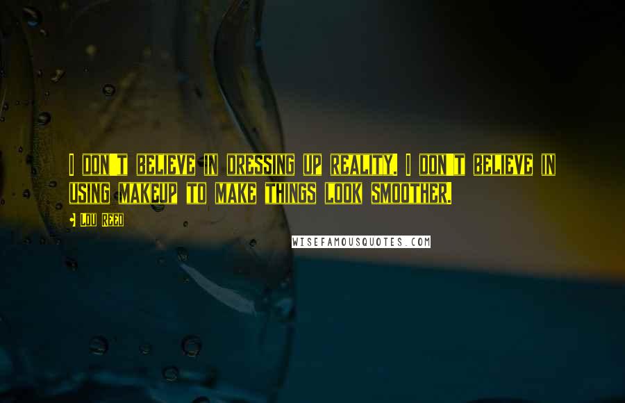 Lou Reed quotes: I don't believe in dressing up reality. I don't believe in using makeup to make things look smoother.