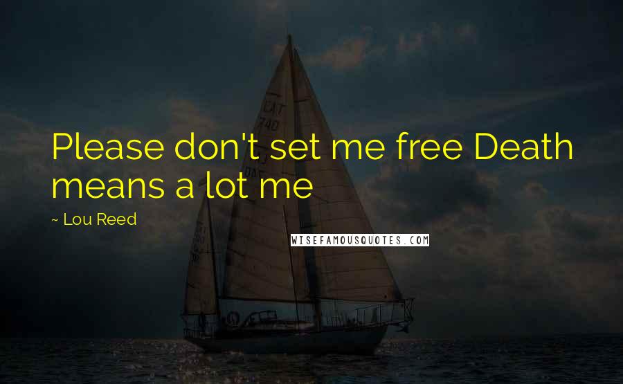 Lou Reed quotes: Please don't set me free Death means a lot me