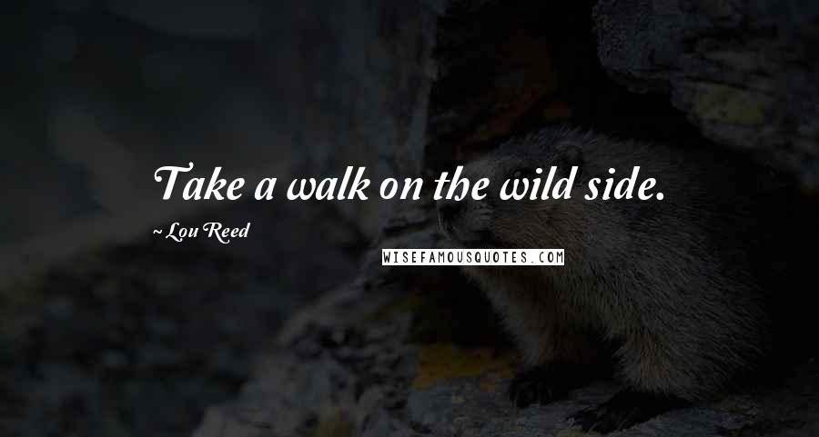 Lou Reed quotes: Take a walk on the wild side.