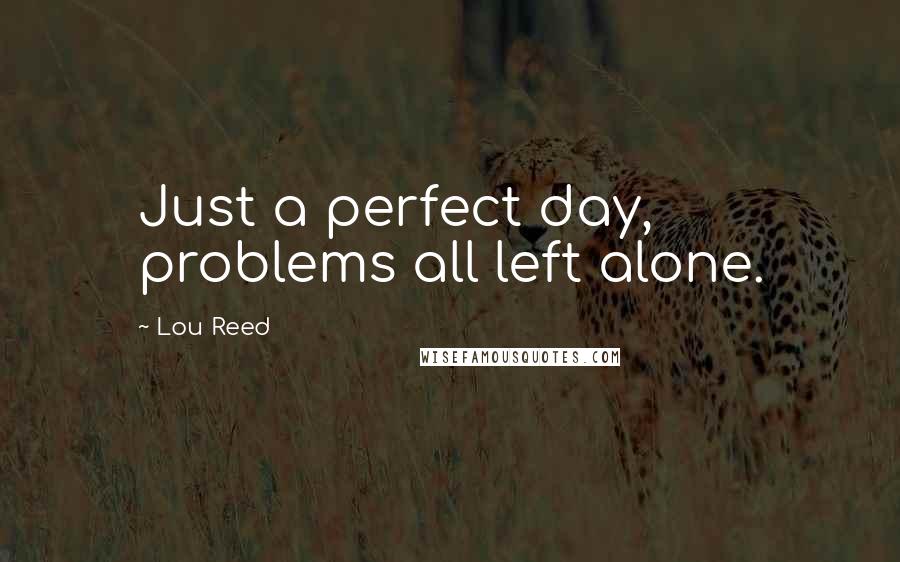 Lou Reed quotes: Just a perfect day, problems all left alone.