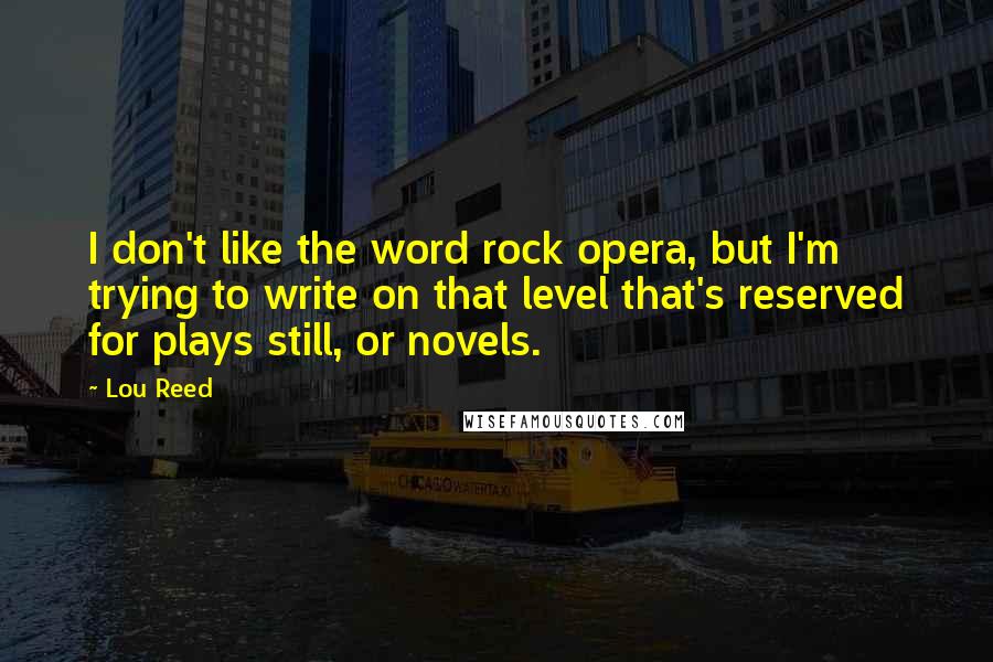Lou Reed quotes: I don't like the word rock opera, but I'm trying to write on that level that's reserved for plays still, or novels.