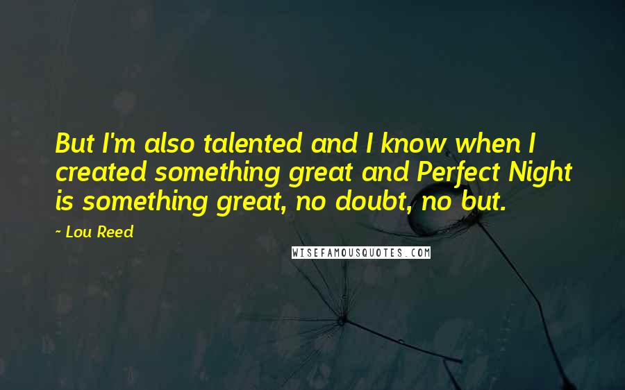 Lou Reed quotes: But I'm also talented and I know when I created something great and Perfect Night is something great, no doubt, no but.