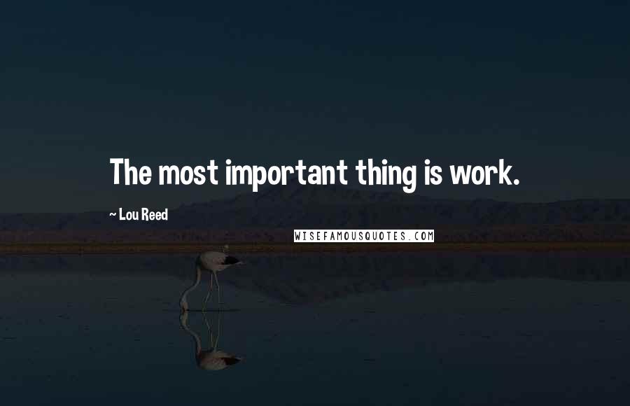 Lou Reed quotes: The most important thing is work.