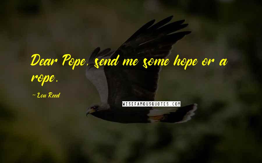 Lou Reed quotes: Dear Pope, send me some hope or a rope.