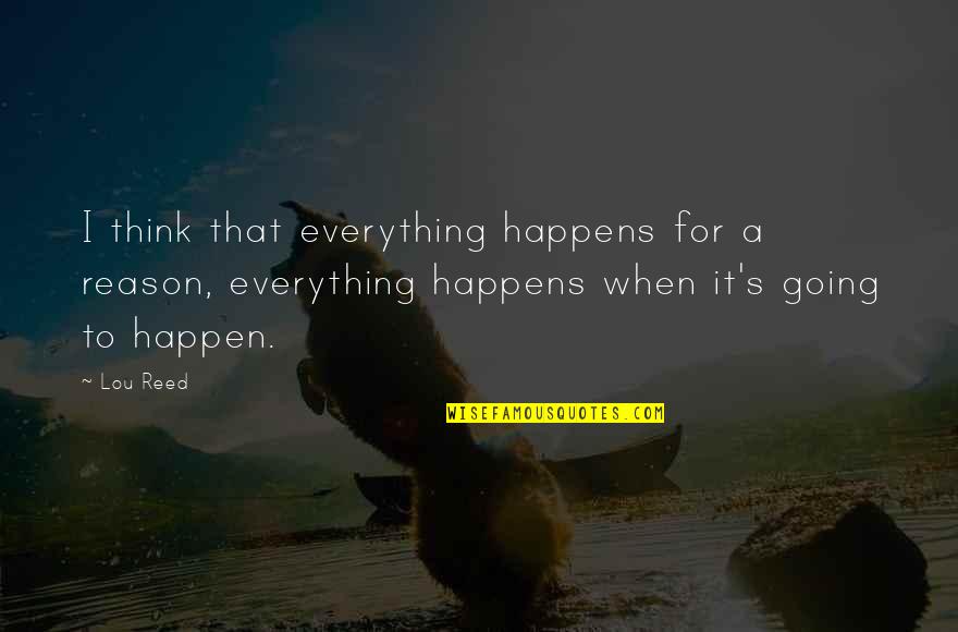 Lou Reed Quotes By Lou Reed: I think that everything happens for a reason, Lou Reed Quotes By Lou Reed: I think that everything happens for a reason,