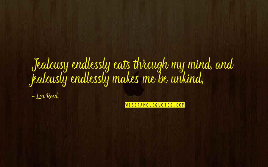 Lou Reed Quotes By Lou Reed: Jealousy endlessly eats through my mind, and jealously