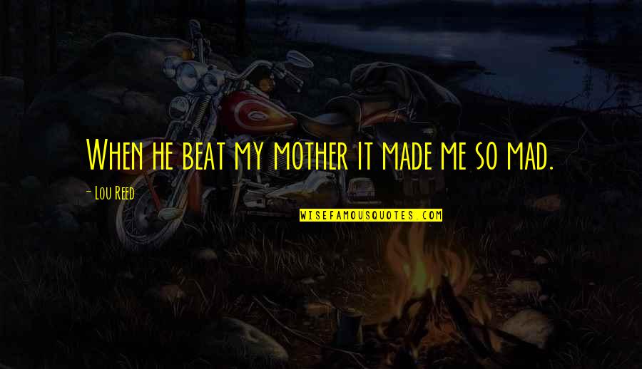 Lou Reed Quotes By Lou Reed: When he beat my mother it made me