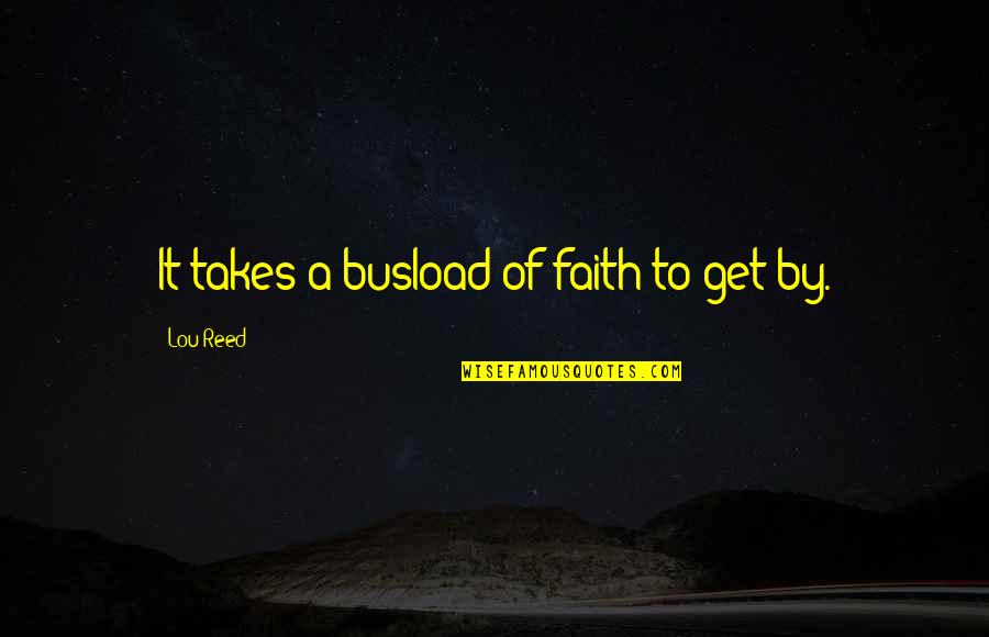Lou Reed Quotes By Lou Reed: It takes a busload of faith to get Lou Reed Quotes By Lou Reed: It takes a busload of faith to get