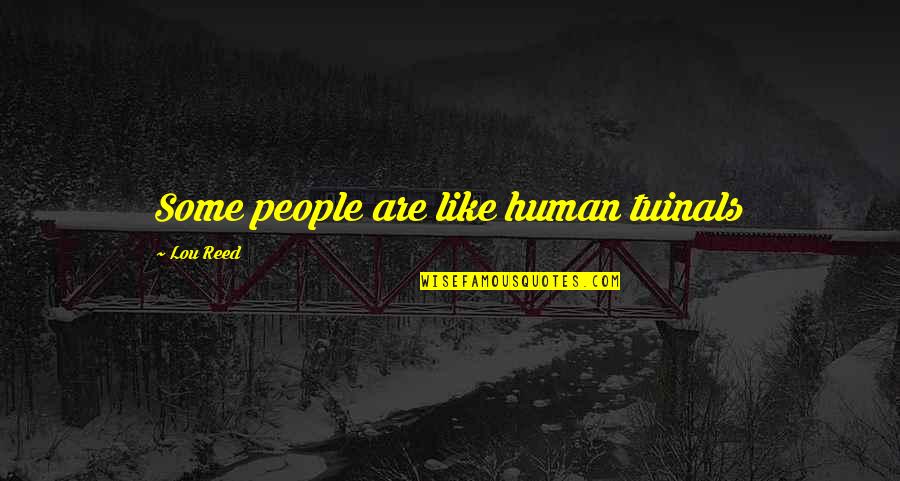 Lou Reed Quotes By Lou Reed: Some people are like human tuinals Lou Reed Quotes By Lou Reed: Some people are like human tuinals