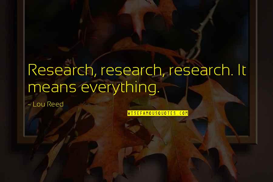 Lou Reed Quotes By Lou Reed: Research, research, research. It means everything.