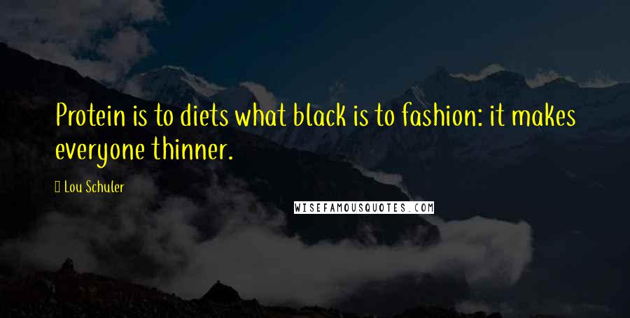 Lou Schuler quotes: Protein is to diets what black is to fashion: it makes everyone thinner.