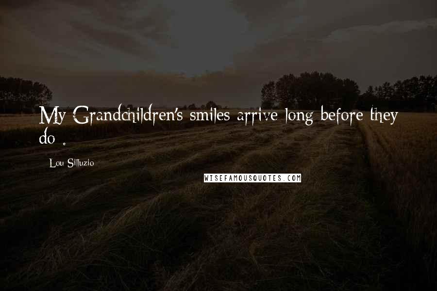 Lou Silluzio quotes: My Grandchildren's smiles arrive long before they do .