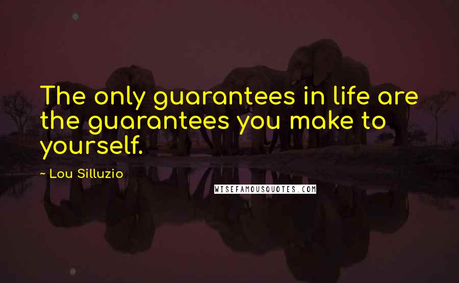 Lou Silluzio quotes: The only guarantees in life are the guarantees you make to yourself.