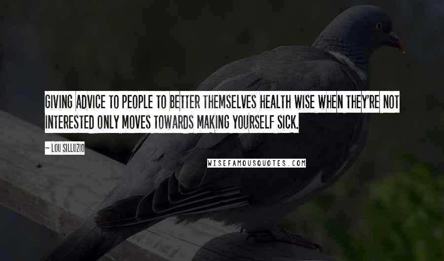 Lou Silluzio quotes: Giving advice to people to better themselves health wise when they're not interested only moves towards making yourself sick.