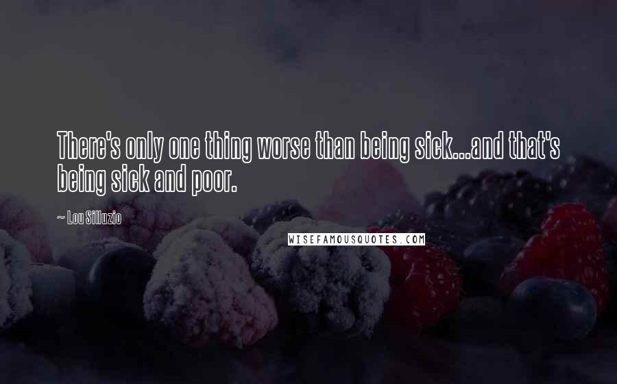 Lou Silluzio quotes: There's only one thing worse than being sick...and that's being sick and poor.