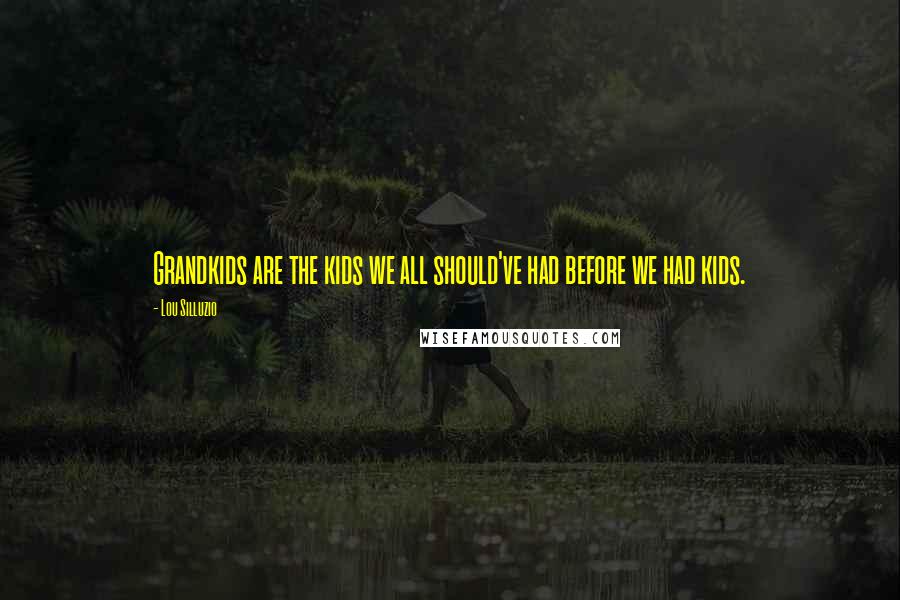 Lou Silluzio quotes: Grandkids are the kids we all should've had before we had kids.