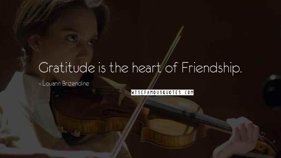 Louann Brizendine quotes: Gratitude is the heart of Friendship.