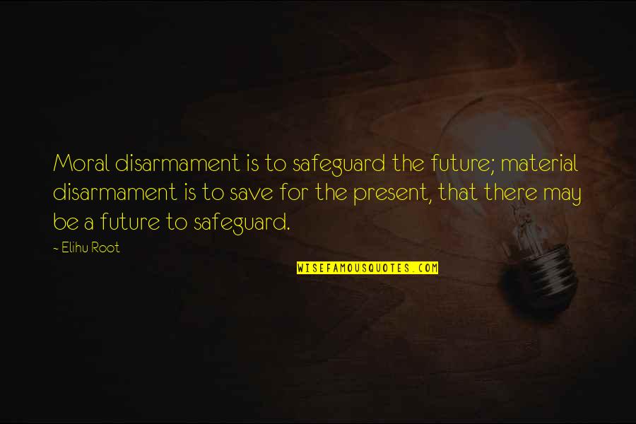 Loubens Alexandre Quotes By Elihu Root: Moral disarmament is to safeguard the future; material