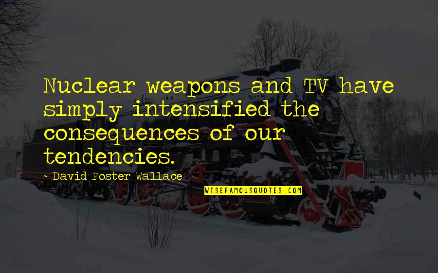 Loubert Jean Pierre Quotes By David Foster Wallace: Nuclear weapons and TV have simply intensified the Loubert Jean Pierre Quotes By David Foster Wallace: Nuclear weapons and TV have simply intensified the