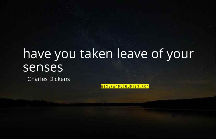 Loubna Khader Quotes By Charles Dickens: have you taken leave of your senses Loubna Khader Quotes By Charles Dickens: have you taken leave of your senses