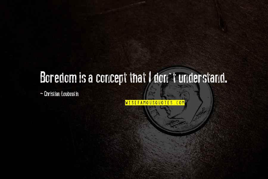 Louboutin Quotes By Christian Louboutin: Boredom is a concept that I don't understand.