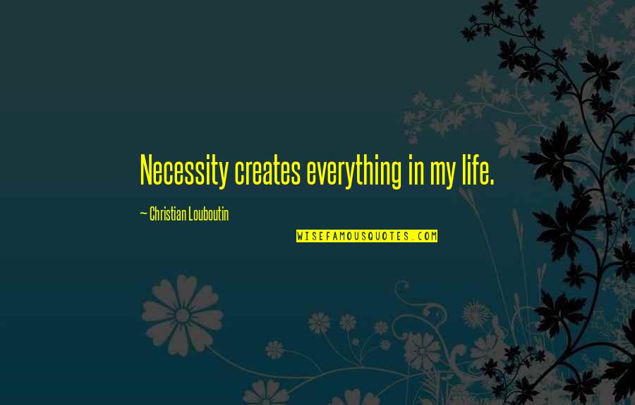 Louboutin Quotes By Christian Louboutin: Necessity creates everything in my life.