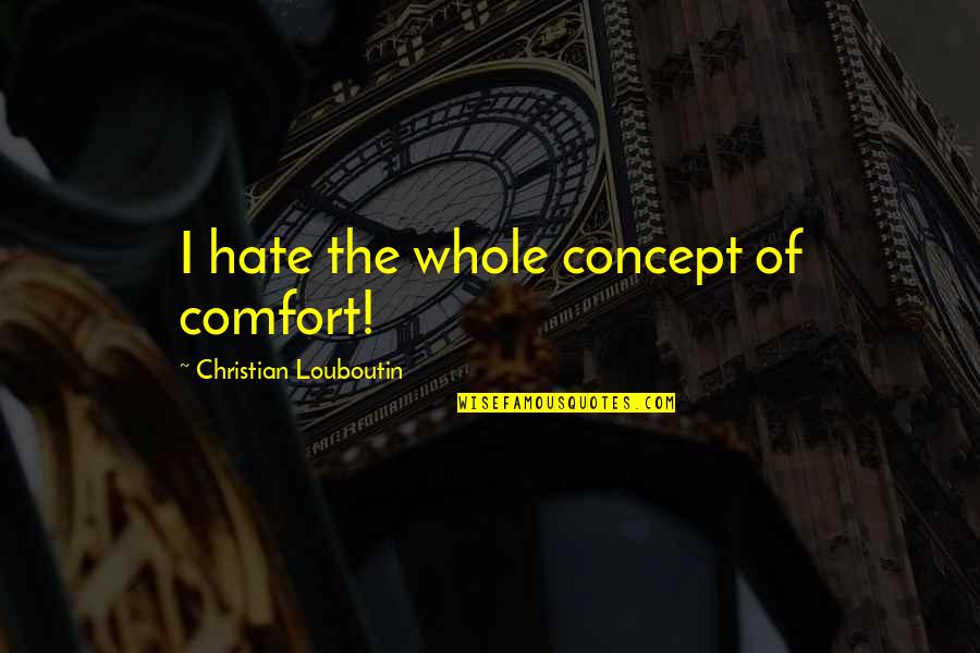 Louboutin Quotes By Christian Louboutin: I hate the whole concept of comfort!
