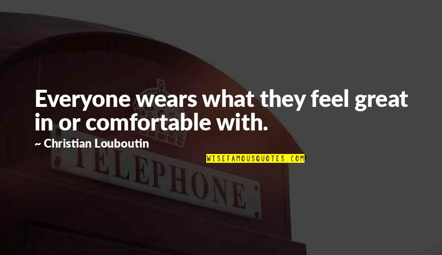 Louboutin Quotes By Christian Louboutin: Everyone wears what they feel great in or
