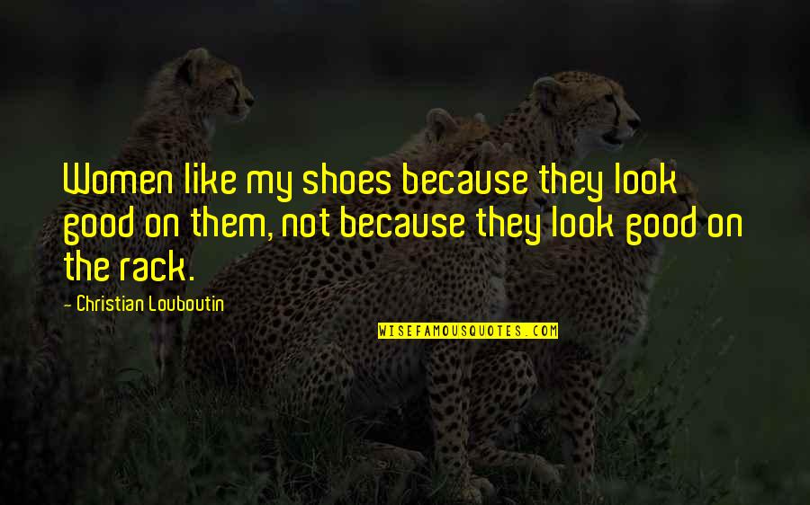 Louboutin Quotes By Christian Louboutin: Women like my shoes because they look good
