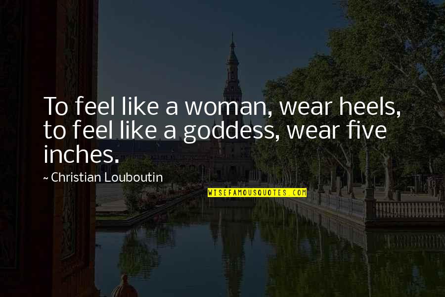 Louboutin Quotes By Christian Louboutin: To feel like a woman, wear heels, to