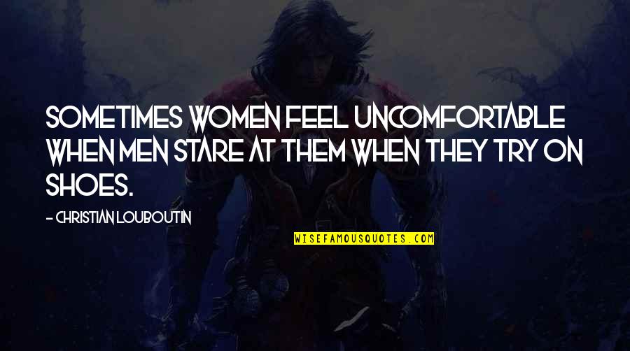 Louboutin Quotes By Christian Louboutin: Sometimes women feel uncomfortable when men stare at